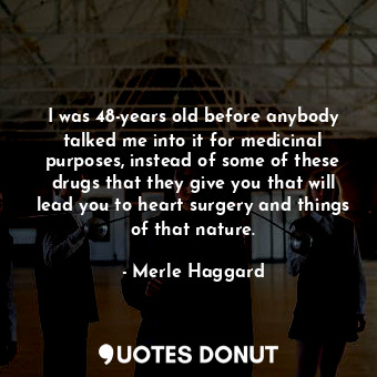  I was 48-years old before anybody talked me into it for medicinal purposes, inst... - Merle Haggard - Quotes Donut