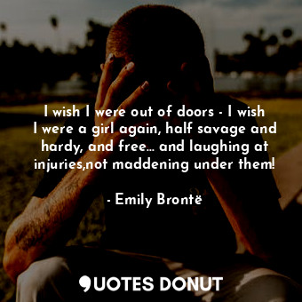  I wish I were out of doors - I wish I were a girl again, half savage and hardy, ... - Emily Brontë - Quotes Donut