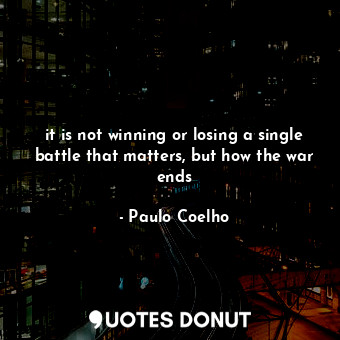 it is not winning or losing a single battle that matters, but how the war ends