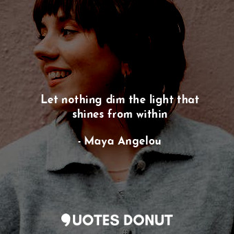 Let nothing dim the light that shines from within