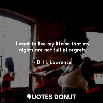  I want to live my life so that my nights are not full of regrets.... - D. H. Lawrence - Quotes Donut