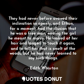 They had never before avowed their inclination so openly, and Ethan, for a momen... - Edith Wharton - Quotes Donut