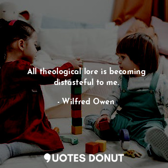  All theological lore is becoming distasteful to me.... - Wilfred Owen - Quotes Donut