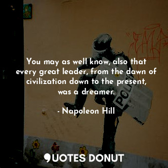  You may as well know, also that every great leader, from the dawn of civilizatio... - Napoleon Hill - Quotes Donut