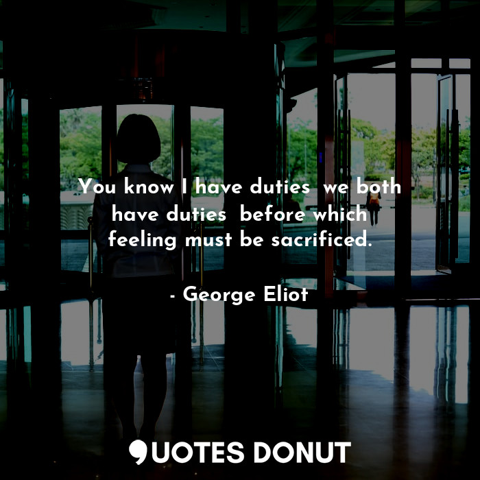  You know I have duties──we both have duties──before which feeling must be sacrif... - George Eliot - Quotes Donut