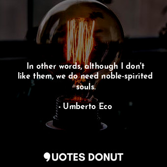  In other words, although I don't like them, we do need noble-spirited souls.... - Umberto Eco - Quotes Donut