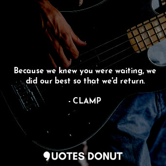  Because we knew you were waiting, we did our best so that we'd return.... - CLAMP - Quotes Donut
