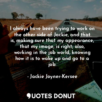  I always have been trying to work on the other side of Jackie, and that is, maki... - Jackie Joyner-Kersee - Quotes Donut