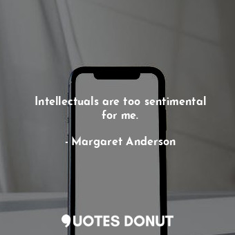  Intellectuals are too sentimental for me.... - Margaret Anderson - Quotes Donut