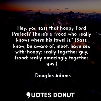  Hey, you sass that hoopy Ford Prefect? There's a frood who really knows where hi... - Douglas Adams - Quotes Donut