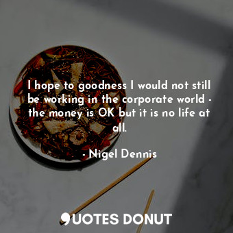  I hope to goodness I would not still be working in the corporate world - the mon... - Nigel Dennis - Quotes Donut