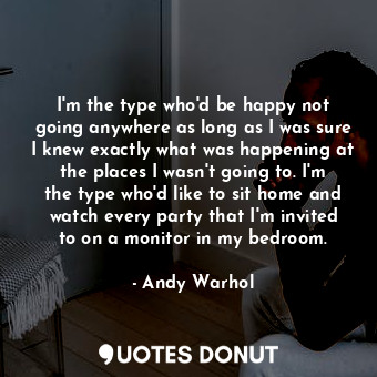  I'm the type who'd be happy not going anywhere as long as I was sure I knew exac... - Andy Warhol - Quotes Donut