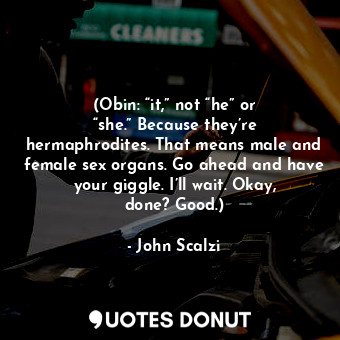 (Obin: “it,” not “he” or “she.” Because they’re hermaphrodites. That means male and female sex organs. Go ahead and have your giggle. I’ll wait. Okay, done? Good.)