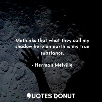  Methinks that what they call my shadow here on earth is my true substance.... - Herman Melville - Quotes Donut