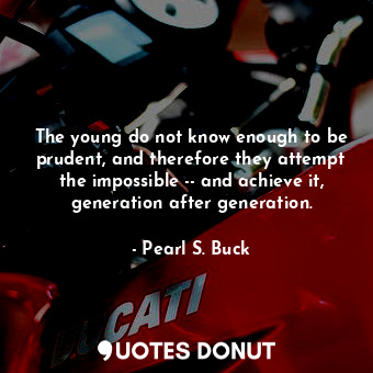  The young do not know enough to be prudent, and therefore they attempt the impos... - Pearl S. Buck - Quotes Donut
