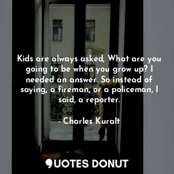  Kids are always asked, What are you going to be when you grow up? I needed an an... - Charles Kuralt - Quotes Donut