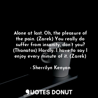  Alone at last. Oh, the pleasure of the pain. (Zarek) You really do suffer from i... - Sherrilyn Kenyon - Quotes Donut