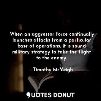  When an aggressor force continually launches attacks from a particular base of o... - Timothy McVeigh - Quotes Donut