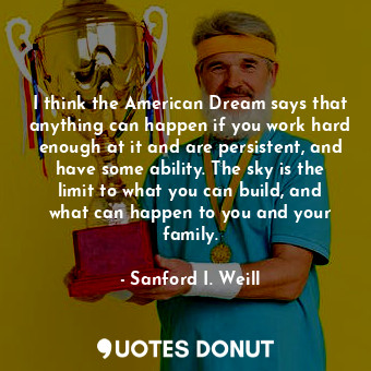  I think the American Dream says that anything can happen if you work hard enough... - Sanford I. Weill - Quotes Donut
