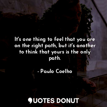  It's one thing to feel that you are on the right path, but it's another to think... - Paulo Coelho - Quotes Donut