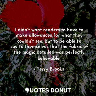  I didn&#39;t want readers to have to make allowances for what they couldn&#39;t ... - Terry Brooks - Quotes Donut