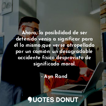 Ahora, la posibilidad de ser detenido venía a significar para él lo mismo que ve... - Ayn Rand - Quotes Donut