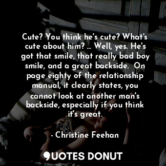  Cute? You think he's cute? What's cute about him? ... Well, yes. He's got that s... - Christine Feehan - Quotes Donut