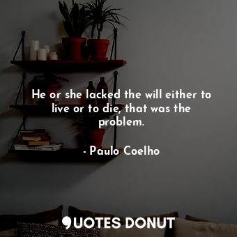  He or she lacked the will either to live or to die, that was the problem.... - Paulo Coelho - Quotes Donut