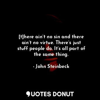  [t]here ain’t no sin and there ain’t no virtue. There’s just stuff people do. It... - John Steinbeck - Quotes Donut
