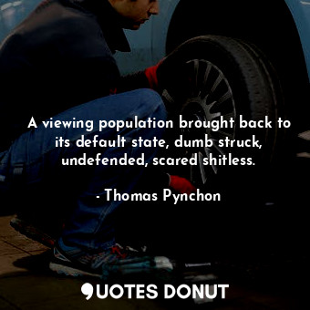  A viewing population brought back to its default state, dumb struck, undefended,... - Thomas Pynchon - Quotes Donut