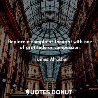  Replace a complaint thought with one of gratitude or compassion.... - James Altucher - Quotes Donut