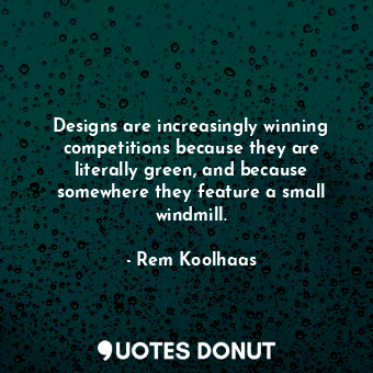  Designs are increasingly winning competitions because they are literally green, ... - Rem Koolhaas - Quotes Donut