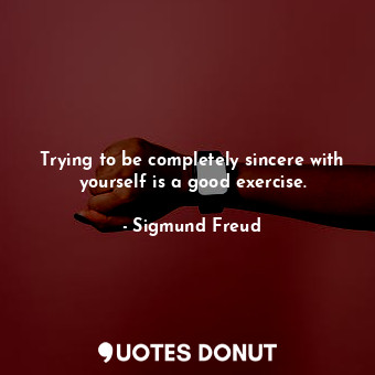  Trying to be completely sincere with yourself is a good exercise.... - Sigmund Freud - Quotes Donut