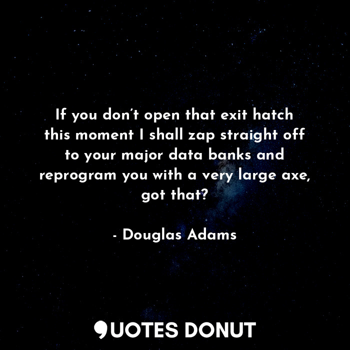  If you don’t open that exit hatch this moment I shall zap straight off to your m... - Douglas Adams - Quotes Donut
