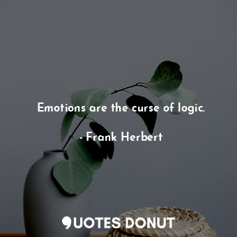 Emotions are the curse of logic.