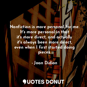  Nonfiction is more personal for me. It&#39;s more personal in that it&#39;s more... - Joan Didion - Quotes Donut