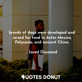  breeds of dogs were developed and raised for food in Aztec Mexico, Polynesia, an... - Jared Diamond - Quotes Donut