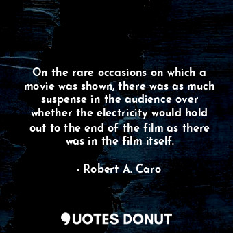  On the rare occasions on which a movie was shown, there was as much suspense in ... - Robert A. Caro - Quotes Donut