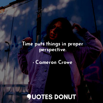  Time puts things in proper perspective.... - Cameron Crowe - Quotes Donut