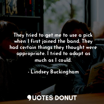 They tried to get me to use a pick when I first joined the band. They had certai... - Lindsey Buckingham - Quotes Donut
