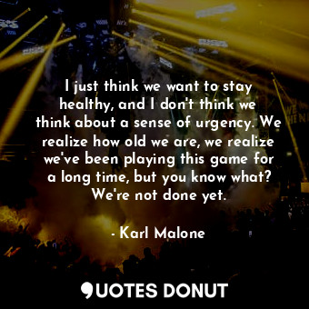  I just think we want to stay healthy, and I don&#39;t think we think about a sen... - Karl Malone - Quotes Donut