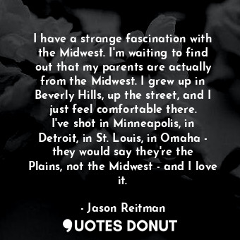  I have a strange fascination with the Midwest. I&#39;m waiting to find out that ... - Jason Reitman - Quotes Donut
