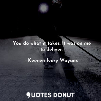  You do what it takes. It was on me to deliver.... - Keenen Ivory Wayans - Quotes Donut