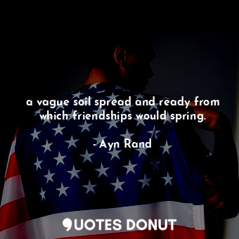  a vague soil spread and ready from which friendships would spring.... - Ayn Rand - Quotes Donut