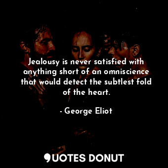 Jealousy is never satisfied with anything short of an omniscience that would detect the subtlest fold of the heart.