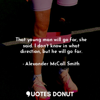  That young man will go far, she said. I don’t know in what direction, but he wil... - Alexander McCall Smith - Quotes Donut