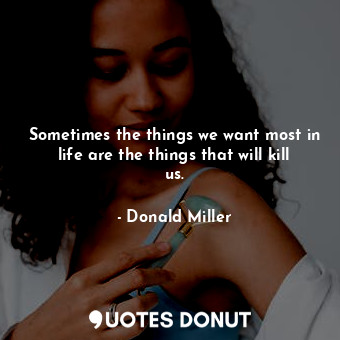  Sometimes the things we want most in life are the things that will kill us.... - Donald Miller - Quotes Donut