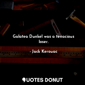 Galatea Dunkel was a tenacious loser.