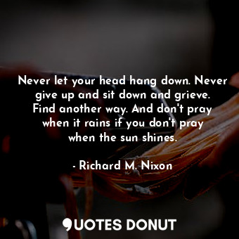  Never let your head hang down. Never give up and sit down and grieve. Find anoth... - Richard M. Nixon - Quotes Donut