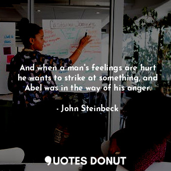  And when a man's feelings are hurt he wants to strike at something, and Abel was... - John Steinbeck - Quotes Donut